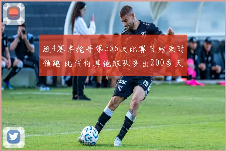 近4赛季枪手第556次比赛日结束时领跑 比任何其他球队多出200多天