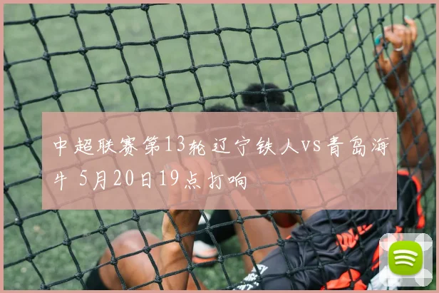 中超联赛第13轮辽宁铁人vs青岛海牛 5月20日19点打响
