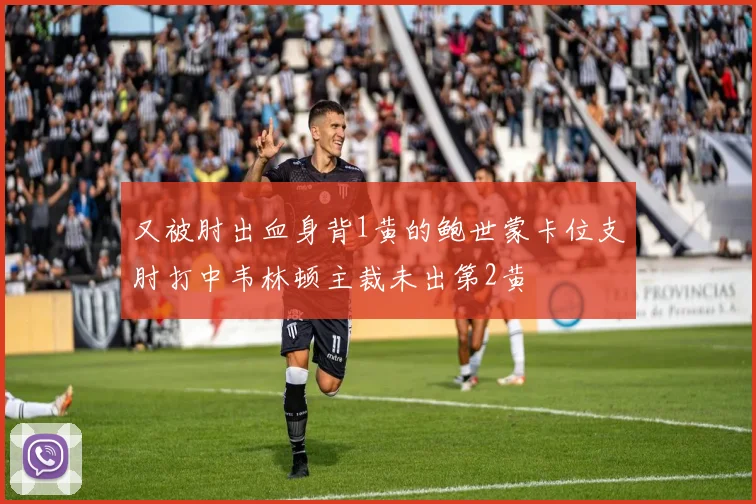 又被肘出血身背1黄的鲍世蒙卡位支肘打中韦林顿主裁未出第2黄